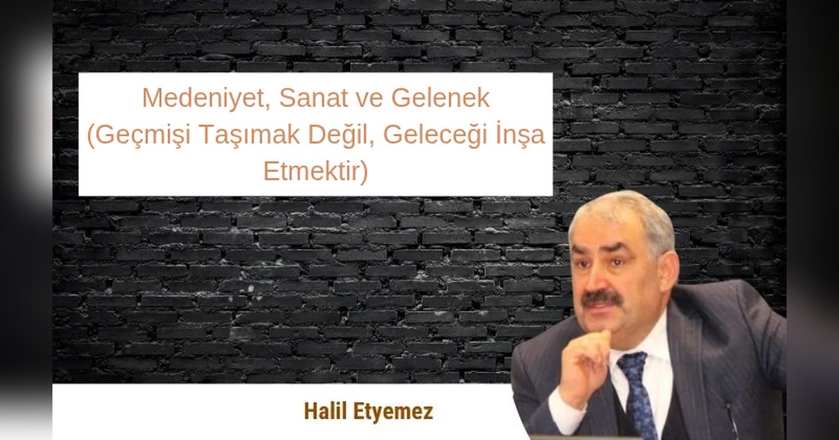 Medeniyet, Sanat ve Gelenek (Geçmişi Taşımak Değil, Geleceği İnşa Etmektir)